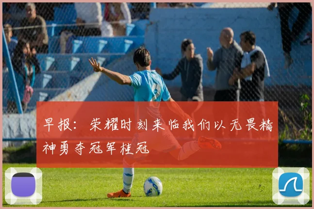早报：荣耀时刻来临我们以无畏精神勇夺冠军桂冠