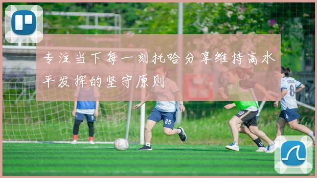 专注当下每一刻托哈分享维持高水平发挥的坚守原则