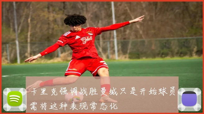 卡里克强调战胜曼城只是开始球员需将这种表现常态化