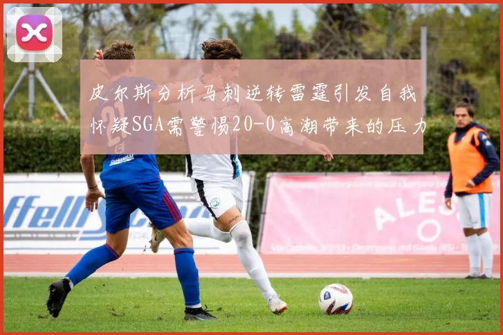 皮尔斯分析马刺逆转雷霆引发自我怀疑SGA需警惕20-0高潮带来的压力