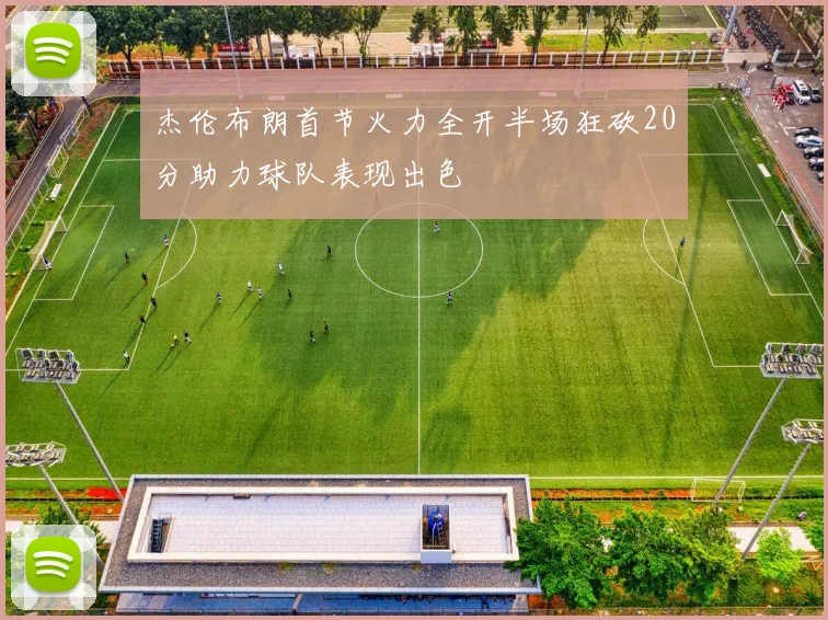 杰伦布朗首节火力全开半场狂砍20分助力球队表现出色