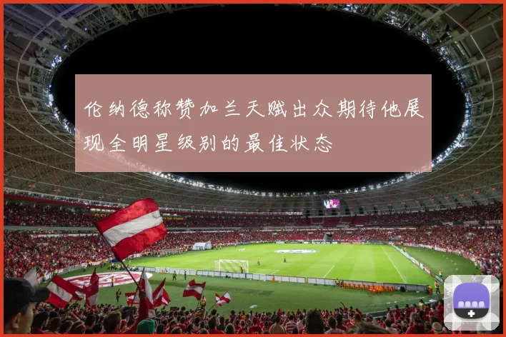 伦纳德称赞加兰天赋出众期待他展现全明星级别的最佳状态