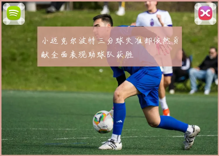 小迈克尔波特三分球失准却依然贡献全面表现助球队获胜