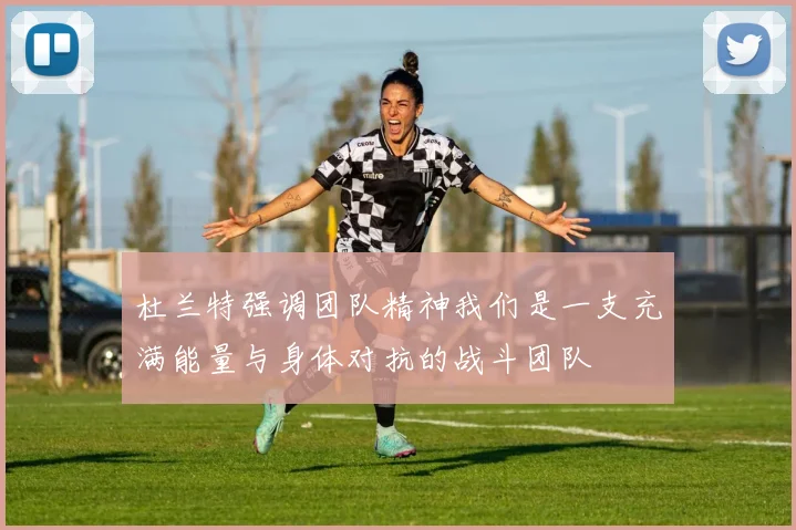 杜兰特强调团队精神我们是一支充满能量与身体对抗的战斗团队