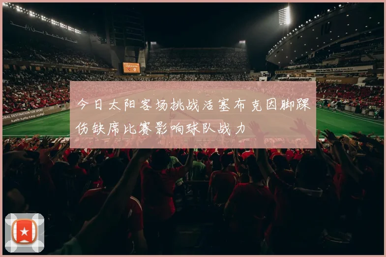 今日太阳客场挑战活塞布克因脚踝伤缺席比赛影响球队战力