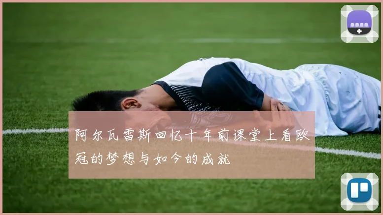 阿尔瓦雷斯回忆十年前课堂上看欧冠的梦想与如今的成就