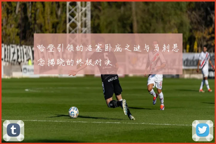哈登引领的活塞卧底之谜与马刺悬念揭晓的终极对决