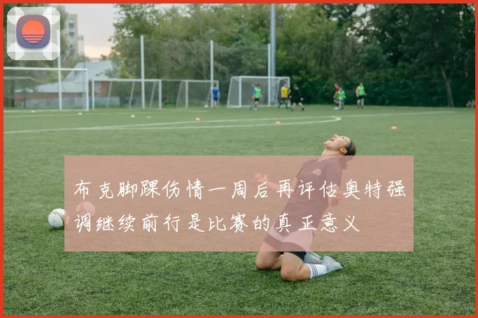 布克脚踝伤情一周后再评估奥特强调继续前行是比赛的真正意义