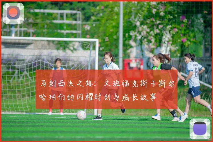 马刺西决之路：文班福克斯卡斯尔哈珀们的闪耀时刻与成长故事