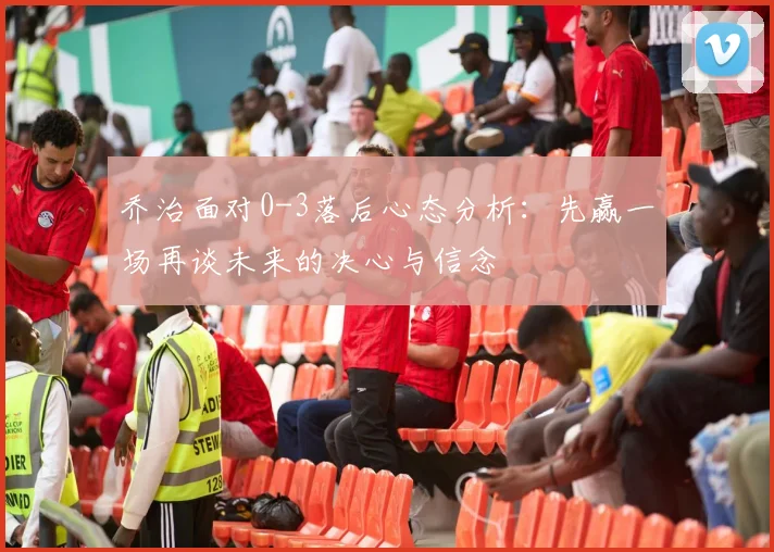 乔治面对0-3落后心态分析：先赢一场再谈未来的决心与信念