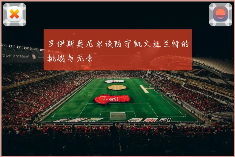 罗伊斯奥尼尔谈防守凯文杜兰特的挑战与无奈