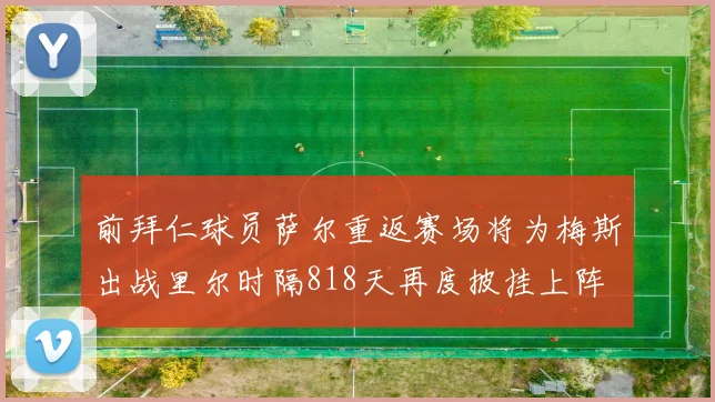 前拜仁球员萨尔重返赛场将为梅斯出战里尔时隔818天再度披挂上阵